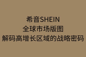 希音SHEIN的全球市場(chǎng)版圖