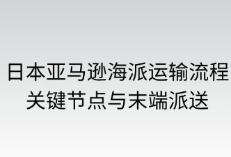 日本亞馬遜海派的運(yùn)輸流程、派送