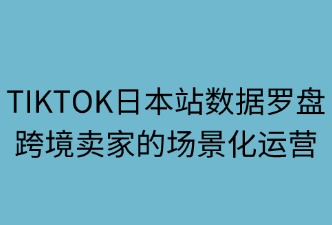 tiktok日本站數(shù)據(jù)羅盤(pán)的使用場(chǎng)景