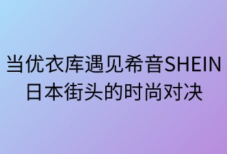 當(dāng)優(yōu)衣庫遇見SHEIN：日本街頭的時尚對決