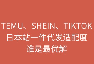 TEMU、SHEIN、TikTok日本站一件代發(fā)：誰是最優(yōu)解