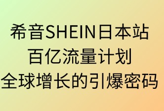 希音SHEIN日本百億流量：全球增長(zhǎng)的引爆密碼