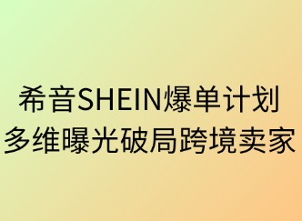 希音SHEIN爆單計劃：多維曝光破局跨境賣場
