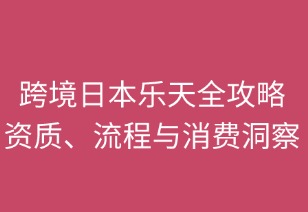 跨境日本樂天全攻略：資質(zhì)、流程與消費洞察