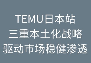 TEMU日本站：三重本土化戰(zhàn)略驅(qū)動市場穩(wěn)健滲透