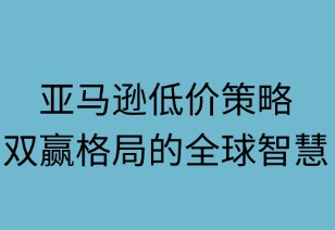 亞馬遜低價策略：雙贏格局的全球智慧