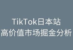TikTok日本站：高價值市場掘金指南