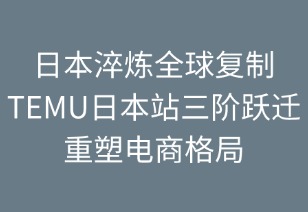 日本淬煉全球復(fù)制：TEMU三階躍遷重塑電商格局