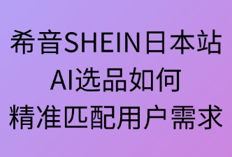 希音SHEINAI選品如何匹配用戶(hù)