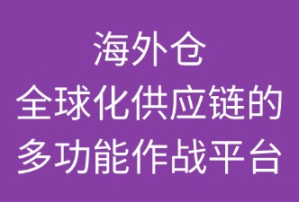海外倉：全球化供應(yīng)鏈的“多功能作戰(zhàn)平臺(tái)”