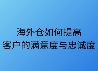海外倉如何提升客戶滿意度？五大策略解鎖長期價值