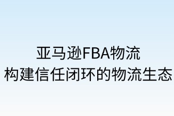 ?亞馬遜FBA物流平臺(tái)優(yōu)勢與信任度