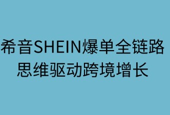 希音爆單全鏈路：四維驅(qū)動跨境增長