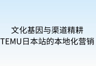 文化基因與渠道精耕：TEMU日本站的本地化營銷
