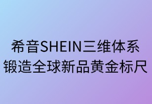 希音SHEIN三維鍛造全球新品黃金標(biāo)尺