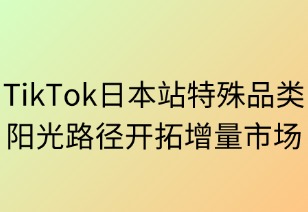 TikTok日本站特殊品類合規(guī)指南：陽光路徑開拓增量市場