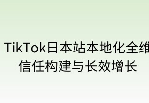 TikTok日本站本地化全維攻略：信任構(gòu)建與長效增長