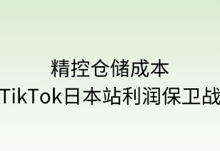 精控倉(cāng)儲(chǔ)成本：TikTok日本站利潤(rùn)保衛(wèi)戰(zhàn)