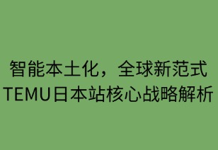 智能本土化，全球新范式：TEMU日本站核心戰(zhàn)略解析