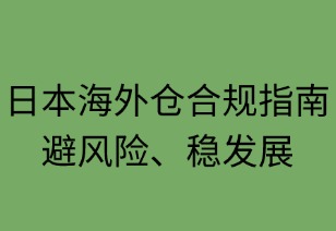 日本海外倉合規(guī)指南：避風(fēng)險(xiǎn)穩(wěn)發(fā)展