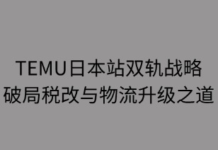 TEMU日本站雙軌戰(zhàn)略：破局稅改與物流升級之道