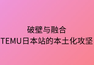 破壁與融合：Temu日本站的本土化攻堅(jiān)