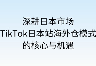 深耕日本市場(chǎng)：TikTok Shop海外倉(cāng)模式的核心策略與機(jī)遇