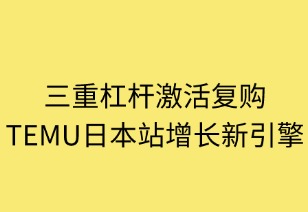 三重杠桿激活復(fù)購：TEMU日本站增長新引擎