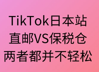 TikTok日本站：直郵VS保稅倉，兩者都不輕松