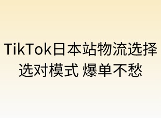 TikTok日本站的物流選擇：選對模式，爆單不愁！