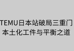 破局三重門：TEMU日本站的本土化攻堅(jiān)與平衡之道