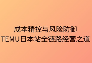 成本精控與風險智御：TEMU日本站全鏈路經營之道