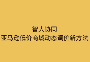 智人協(xié)同：亞馬遜低價商城動態(tài)調價新策略
