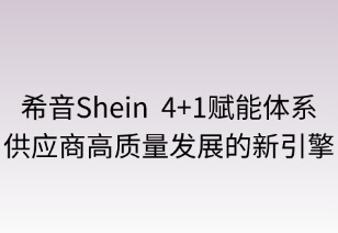 希音“4+1”賦能體系：供應(yīng)商高質(zhì)量發(fā)展的新引擎