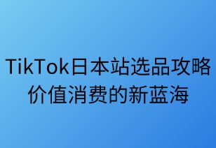TikTok日本站選品全攻略：價值消費新藍海
