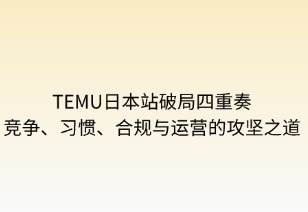 Temu日本破局四重奏：競(jìng)爭(zhēng)、習(xí)慣、合規(guī)與運(yùn)營(yíng)的攻堅(jiān)之道