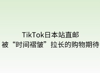 TikTok日本站直郵：被“時間褶皺”拉長的購物期待