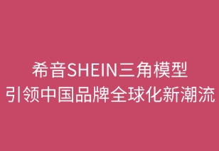 希音SHEIN三角模型引領(lǐng)中國品牌全球化新范式