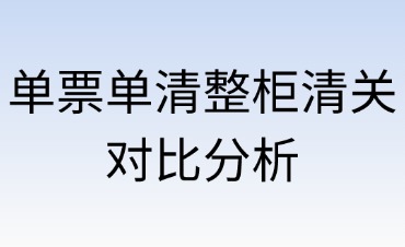 單票單清與整柜清關(guān)對(duì)比分析
