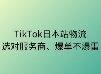 TikTok日本站物流：選對服務(wù)商，爆單不爆雷