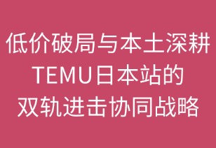 低價破局與本土深耕：TEMU日本站的雙軌進擊戰(zhàn)略