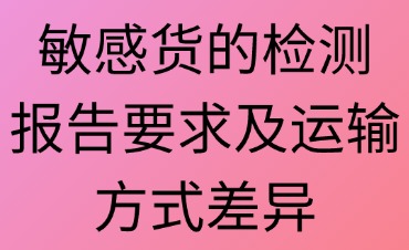 敏感貨的成分檢測(cè)報(bào)告要求及運(yùn)輸