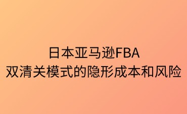 日本FBA雙清關(guān)模式的隱形成本與風險解析