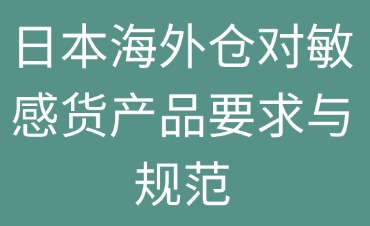 日本海外倉(cāng)對(duì)敏感貨產(chǎn)品的要求與規(guī)范