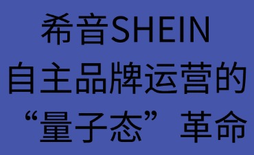 希音SHEIN：自主品牌運(yùn)營(yíng)的“量子態(tài)”革命