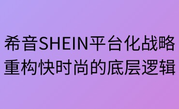 希音SHEIN平臺(tái)化戰(zhàn)略