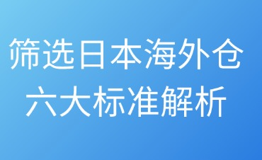 篩選日本海外倉(cāng)六大標(biāo)準(zhǔn)解析